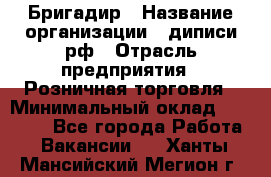 Бригадир › Название организации ­ диписи.рф › Отрасль предприятия ­ Розничная торговля › Минимальный оклад ­ 35 000 - Все города Работа » Вакансии   . Ханты-Мансийский,Мегион г.